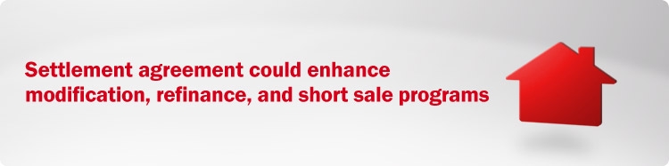 Settlement with state and federal government officials will bring modification, refinance, and short sale enhancements 